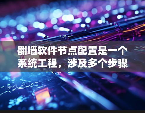 翻墙软件节点配置是一个系统工程,涉及多个步骤,需要仔细规划和执行。以下是详细的步骤指南 翻墙软件节点配置是一个系统工程,涉及多个步骤,需要仔细规划和执行。以下是详细的步骤指南