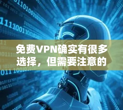 免费VPN确实有很多选择,但需要注意的是,选择一个可靠的、稳定且安全的VPN平台是非常重要的。以下是一些推荐的免费VPN网站,它们都提供稳定、可靠的网络连接,适合日常使用 免费VPN确实有很多选择,但需要注意的是,选择一个可靠的、稳定且安全的VPN平台是非常重要的。以下是一些推荐的免费VPN网站,它们都提供稳定、可靠的网络连接,适合日常使用