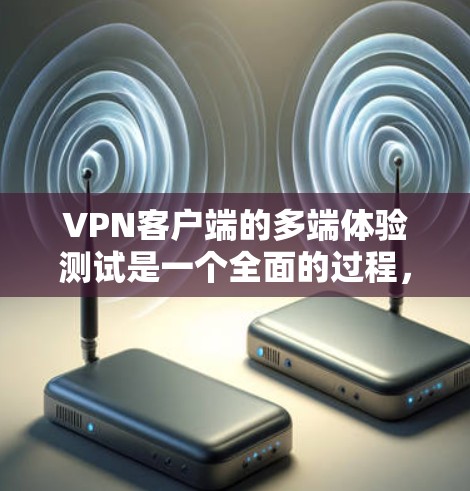 VPN客户端的多端体验测试是一个全面的过程，旨在评估客户端在不同端点上的表现。以下是详细的步骤和建议