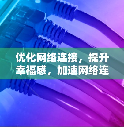 优化网络连接,提升幸福感,加速网络连接的策略与实践 优化网络连接,提升幸福感,加速网络连接的策略与实践