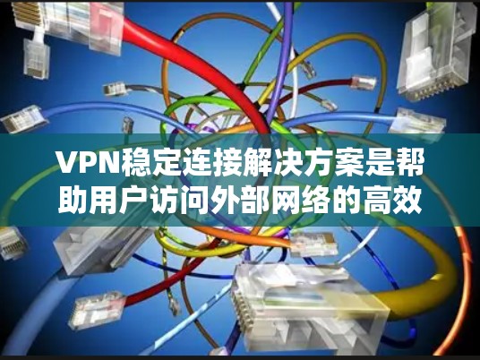 VPN稳定连接解决方案是帮助用户访问外部网络的高效工具，确保数据安全和稳定连接。以下是一个全面的解决方案，涵盖用户的需求和可能的使用场景