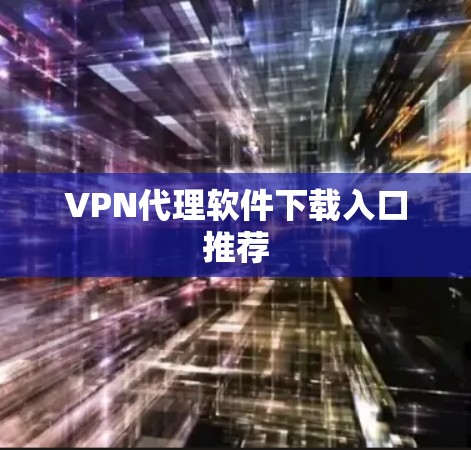 VPN代理软件下载入口推荐 VPN代理软件下载入口推荐