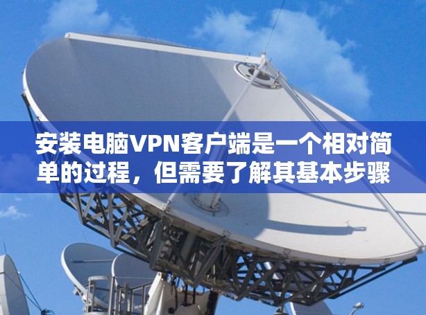 安装电脑VPN客户端是一个相对简单的过程,但需要了解其基本步骤和注意事项。以下是一个详细且清晰的安装教程 安装电脑VPN客户端是一个相对简单的过程,但需要了解其基本步骤和注意事项。以下是一个详细且清晰的安装教程