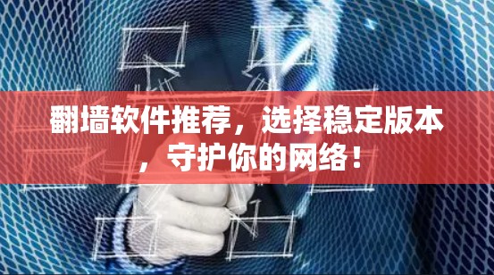 翻墙软件推荐,选择稳定版本,守护你的网络! 翻墙软件推荐,选择稳定版本,守护你的网络!