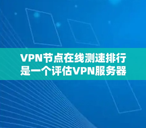 <strong>VPN节点</strong>在线测速排行是一个评估VPN服务器性能的重要指标，帮助用户选择可靠的网络服务。以下是关于<strong>VPN节点</strong>在线测速排行的详细分析