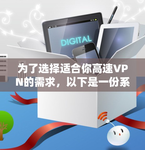 为了选择适合你高速VPN的需求,以下是一份系统化的推荐和评价 为了选择适合你高速VPN的需求,以下是一份系统化的推荐和评价