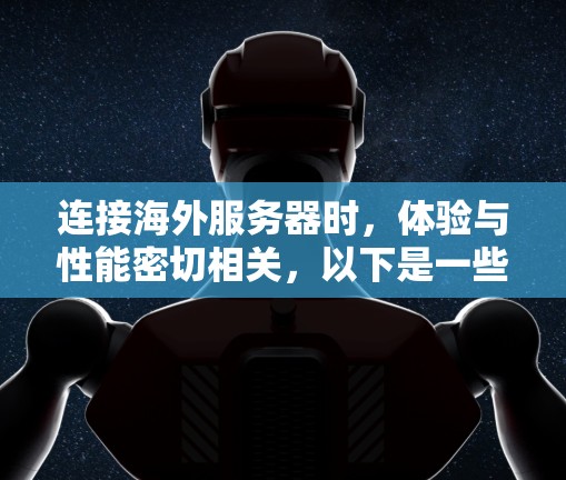 连接海外服务器时，体验与性能密切相关，以下是一些关键点和注意事项，帮助你优化连接体验