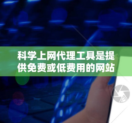 科学上网代理工具是提供免费或低费用的网站访问服务的软件,广泛应用于学术研究、教育和商业用途。以下是对这些工具的评估和推荐 科学上网代理工具是提供免费或低费用的网站访问服务的软件,广泛应用于学术研究、教育和商业用途。以下是对这些工具的评估和推荐