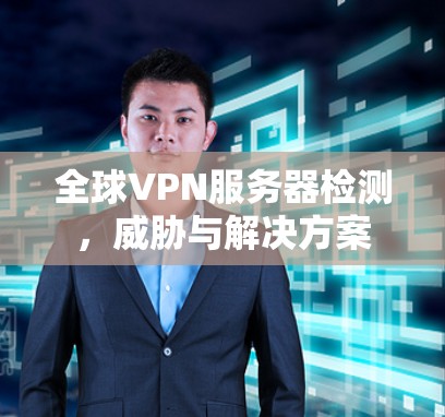 全球VPN服务器检测，威胁与解决方案