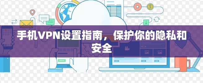 手机VPN设置指南,保护你的隐私和安全 手机VPN设置指南,保护你的隐私和安全