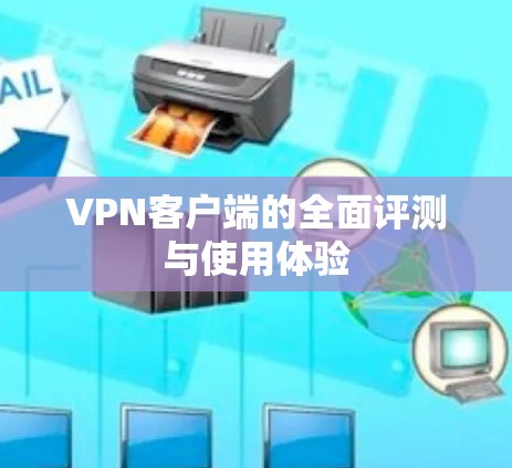 VPN客户端的全面评测与使用体验 VPN客户端的全面评测与使用体验