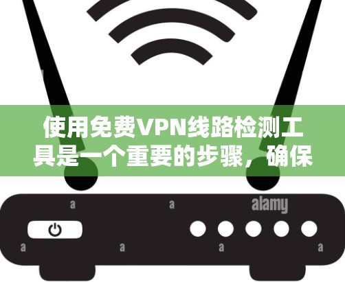 使用免费VPN线路检测工具是一个重要的步骤，确保网络的安全性和可靠性。以下是对基于这些工具的详细介绍