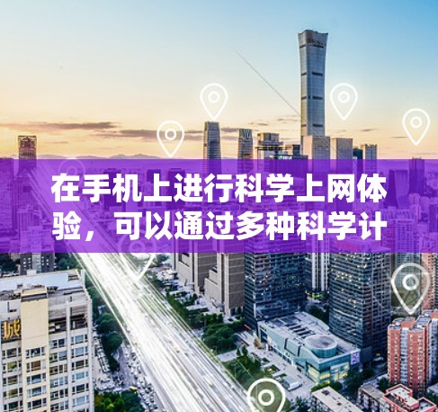 在手机上进行科学上网体验,可以通过多种科学计算器软件来实现。以下是一些步骤和建议,帮助你更好地利用这些工具 在手机上进行科学上网体验,可以通过多种科学计算器软件来实现。以下是一些步骤和建议,帮助你更好地利用这些工具