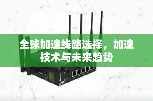 全球加速线路选择,加速技术与未来趋势 全球加速线路选择,加速技术与未来趋势