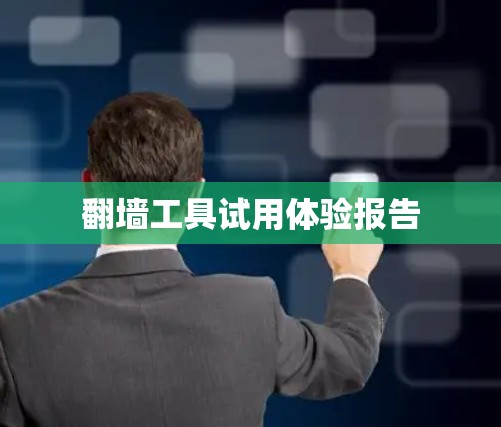 翻墙工具试用体验报告