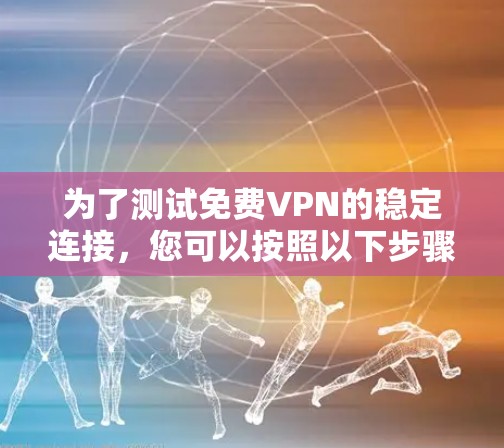 为了测试免费VPN的稳定连接,您可以按照以下步骤操作 为了测试免费VPN的稳定连接,您可以按照以下步骤操作