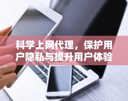 科学上网代理，保护用户隐私与提升用户体验的智能解决方案