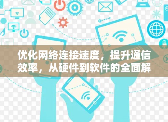 优化网络连接速度，提升通信效率，从硬件到软件的全面解决方案