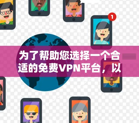 为了帮助您选择一个合适的免费VPN平台,以下是一些综合考虑的因素,供您参考 为了帮助您选择一个合适的免费VPN平台,以下是一些综合考虑的因素,供您参考