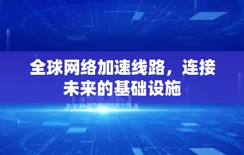 全球网络加速线路，连接未来的基础设施