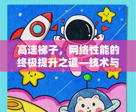 高速梯子，网络性能的终极提升之道—技术与实践的完美结合