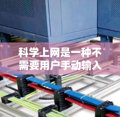 科学上网是一种不需要用户手动输入密码的网络服务,广泛应用于在线图书馆、学术资源和在线课程平台。以下是科学上网的详细配置步骤 科学上网是一种不需要用户手动输入密码的网络服务,广泛应用于在线图书馆、学术资源和在线课程平台。以下是科学上网的详细配置步骤