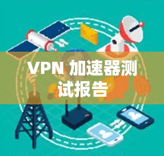 VPN 加速器测试报告 VPN 加速器测试报告