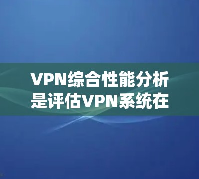 VPN综合性能分析是评估VPN系统在多方面表现的综合指标,主要包括性能、稳定性、延迟、连接质量、加密安全性、网络兼容性等。以下是VPN综合性能分析的详细内容 VPN综合性能分析是评估VPN系统在多方面表现的综合指标,主要包括性能、稳定性、延迟、连接质量、加密安全性、网络兼容性等。以下是VPN综合性能分析的详细内容