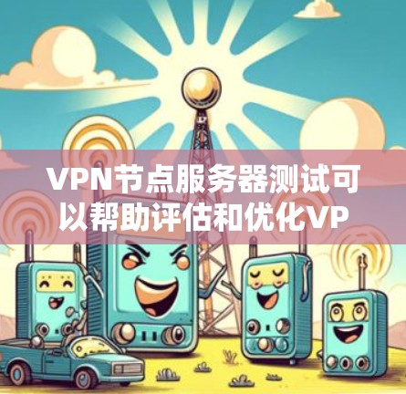 <strong>VPN节点</strong>服务器测试可以帮助评估和优化VPN服务器的性能和安全性。以下是一个详细的测试过程