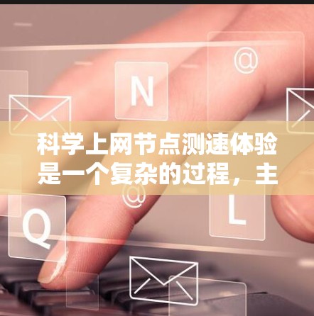 科学上网节点测速体验是一个复杂的过程，主要涉及科学网站的测试环境、测试工具、网络环境以及优化措施。以下是对这一问题的分步解释