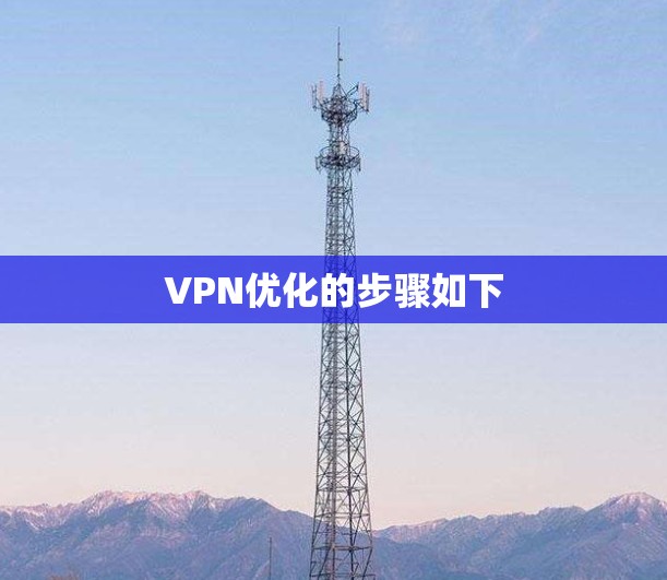 VPN优化的步骤如下 VPN优化的步骤如下