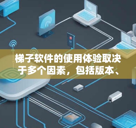 梯子软件的使用体验取决于多个因素,包括版本、安装配置、界面设计、技能树、任务管理、资源管理、用户身份以及维护更新。以下是对梯子软件使用体验的详细分析 梯子软件的使用体验取决于多个因素,包括版本、安装配置、界面设计、技能树、任务管理、资源管理、用户身份以及维护更新。以下是对梯子软件使用体验的详细分析