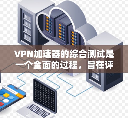 VPN加速器的综合测试是一个全面的过程,旨在评估其性能、安全性、稳定性、兼容性和易用性等多方面。以下是详细的步骤和结论 VPN加速器的综合测试是一个全面的过程,旨在评估其性能、安全性、稳定性、兼容性和易用性等多方面。以下是详细的步骤和结论