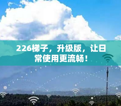 226梯子，升级版，让日常使用更流畅！