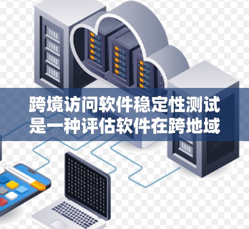 跨境访问软件稳定性测试是一种评估软件在跨地域访问环境下的稳定性测试。它通常涉及网络架构、访问策略、延迟、响应时间和数据丢失等问题。以下是一些关键点和建议