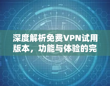 深度解析免费VPN试用版本，功能与体验的完美结合