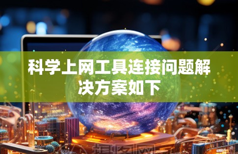 科学上网工具连接问题解决方案如下 科学上网工具连接问题解决方案如下
