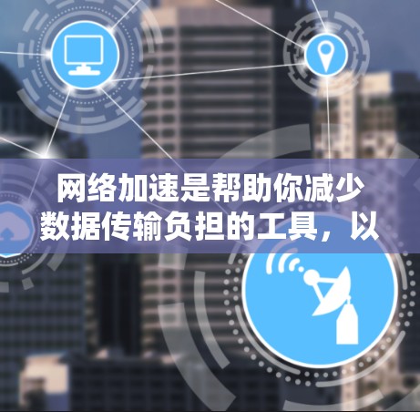 网络加速是帮助你减少数据传输负担的工具，以下是逐步的指南，帮助你配置Windows电脑的网络加速