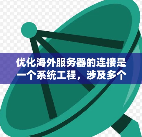 优化海外服务器的连接是一个系统工程,涉及多个环节的调整和优化。以下是一步步的建议 优化海外服务器的连接是一个系统工程,涉及多个环节的调整和优化。以下是一步步的建议