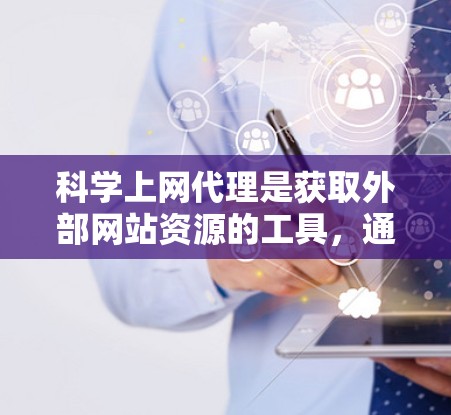 科学上网代理是获取外部网站资源的工具，通常通过网络代理服务器连接外部网站。以下是科学上网代理设置的详细步骤