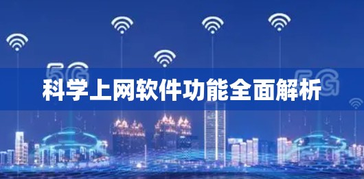科学上网软件功能全面解析 科学上网软件功能全面解析