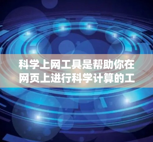 科学上网工具是帮助你在网页上进行科学计算的工具，如Wolfram Alpha、Mathematica、Maple等。以下是对科学上网工具的快速入门指南