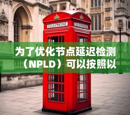 为了优化节点延迟检测（NPLD）可以按照以下步骤进行