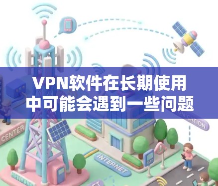 VPN软件在长期使用中可能会遇到一些问题,这些问题通常与用户的行为、网络环境以及软件的维护等因素相关。以下是一些可能影响VPN长期使用效果的问题及其解决方案 VPN软件在长期使用中可能会遇到一些问题,这些问题通常与用户的行为、网络环境以及软件的维护等因素相关。以下是一些可能影响VPN长期使用效果的问题及其解决方案