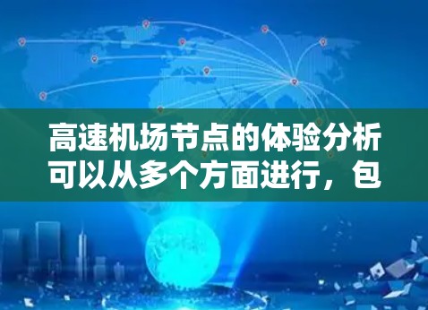 <strong>高速机场</strong>节点的体验分析可以从多个方面进行，包括设施设计、服务便利性、舒适度、交通便利性等。以下是一些关键点和分析