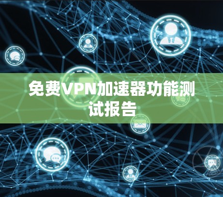 免费VPN加速器功能测试报告 免费VPN加速器功能测试报告
