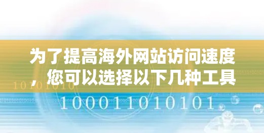 为了提高海外网站访问速度,您可以选择以下几种工具,每种工具各有不同的适用场景和功能 为了提高海外网站访问速度,您可以选择以下几种工具,每种工具各有不同的适用场景和功能