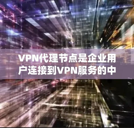 VPN代理节点是企业用户连接到VPN服务的中转系统，选择合适的代理节点对于确保数据安全和网络稳定性至关重要。以下是一些筛选VPN代理节点的技巧，帮助您更好地选择适合的节点