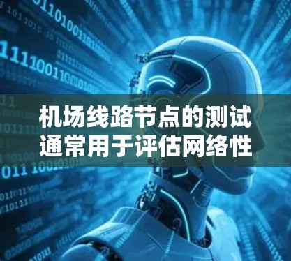机场线路节点的测试通常用于评估网络性能、测试设备的连接速度、优化网络设备，以及测试设备之间的数据传输效率等。以下是<strong>机场节点</strong>测速的详细攻略