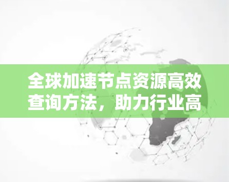 全球加速节点资源高效查询方法，助力行业高效运营